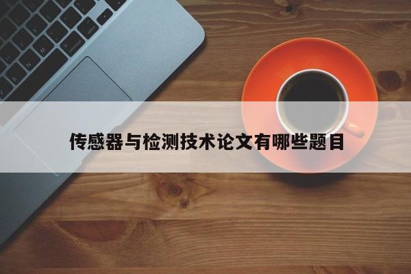 傳感器與檢測技術(shù)論文有哪些題目