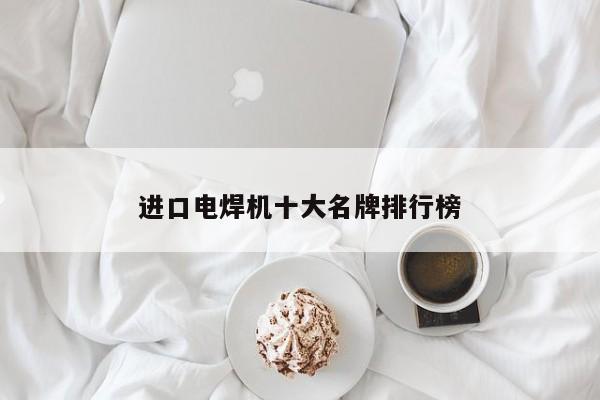 進(jìn)口電焊機(jī)十大名牌排行榜