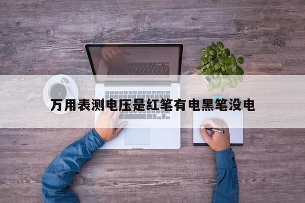 萬用表測電壓是紅筆有電黑筆沒電