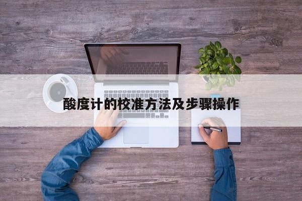 酸度計(jì)的校準(zhǔn)方法及步驟操作